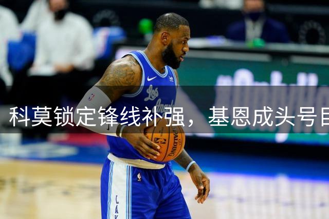 科莫锁定锋线补强，基恩成头号目标引多方角逐