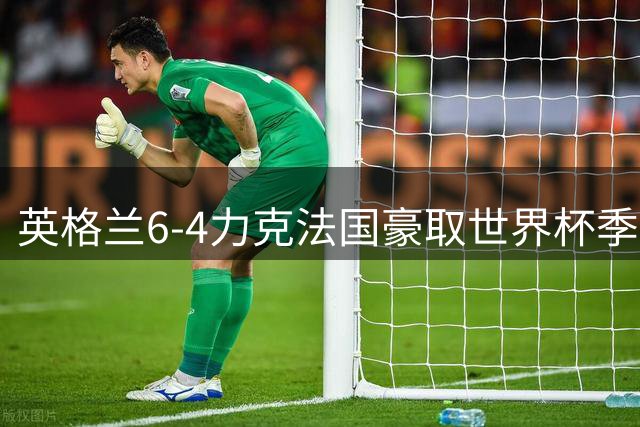 英格兰6-4力克法国豪取世界杯季军 创60年最佳战绩